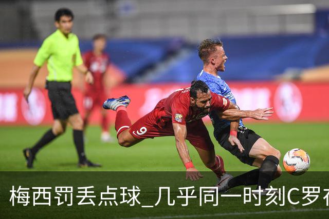 梅西罚丢点球 几乎同一时刻C罗在英超取得了进球